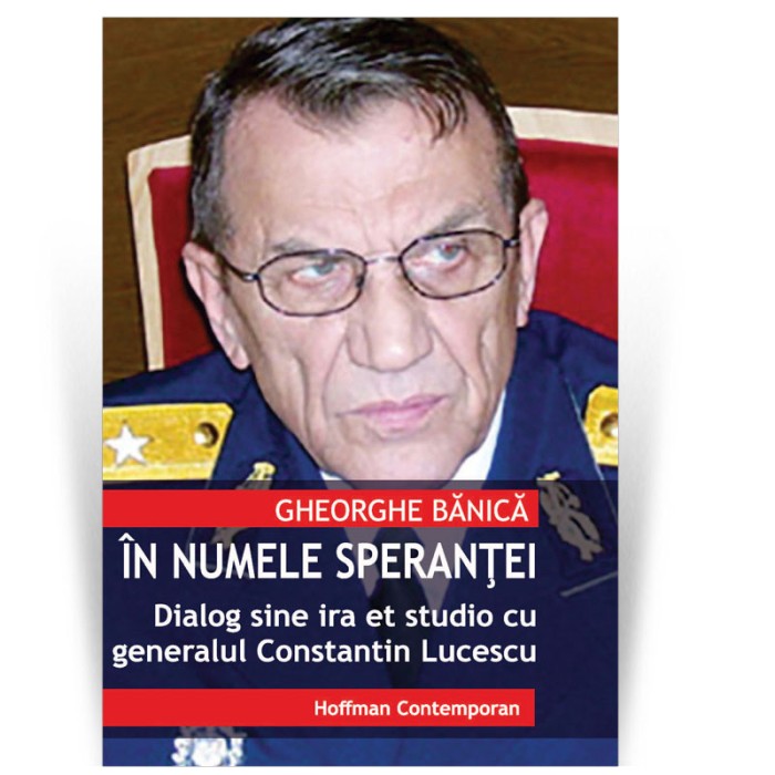 In numele sperantei - Dialog sine ira et studio cu generalul Constantin Lucescu - Gheorghe Banica