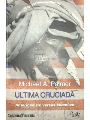Michael A. Palmer - Ultima cruciadă. Americanism versus islamism (editia 2010) foto