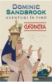 Aventuri in timp. Cleopatra - Dominic Sandbrook