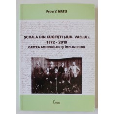 SCOALA DIN GUGESTI ( JUDETUL VASLUI ) , 1872 -2010 , CARTEA AMINTIRILOR SI IMPLINIRILOR de PETRU V. MATEI , ANII &#039;2000