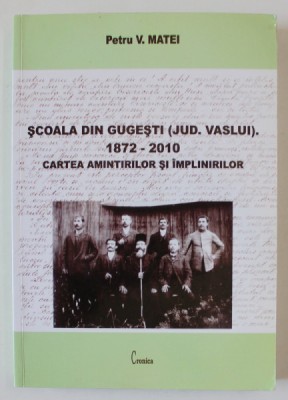 SCOALA DIN GUGESTI ( JUDETUL VASLUI ) , 1872 -2010 , CARTEA AMINTIRILOR SI IMPLINIRILOR de PETRU V. MATEI , ANII &amp;#039;2000 foto