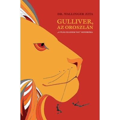 Gulliver, az oroszl&amp;aacute;n - &amp;quot; A vil&amp;aacute;g ellenem van&amp;quot; szindr&amp;oacute;ma - &amp;quot;&amp;quot;A vil&amp;aacute;g ellenem van&amp;quot;&amp;quot; szindr&amp;oacute;ma - Dr. Wallinger Zita foto