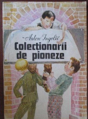 Colectionarii de pioneze, Anton Ingolic,1990 editura Ion Creanga foto