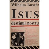Wilhelm Busch - Isus destinul nostru (Editia: 1993)