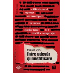 Intre adevar si mistificare. Calatoria unui reporter de investigatii in lumea stirilor false si a teoriilor conspiratiei, Stephen Davis