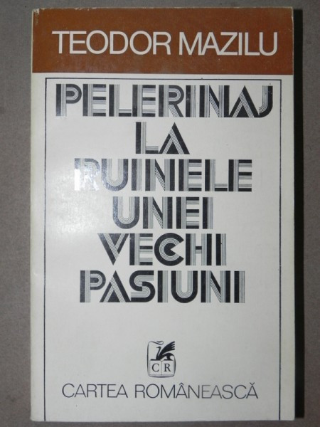 PELERINAJ LA RUINELE UNEI VECHI PASIUNI - TEODOR MAZILU 1980