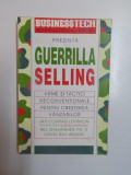 GUERRILLA SELLING , ARME SI TACTICI NECONVETIONALE PENTRU CRESTEREA VANZARILOR de BILL GALLAGHER , PH. D. , ORVEL RAY WILSON si JAY CONRAD LEVINSON ,