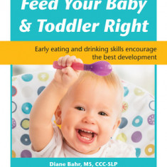 Feed Your Baby and Toddler Right: Early Eating and Drinking Skills Encourage the Best Development