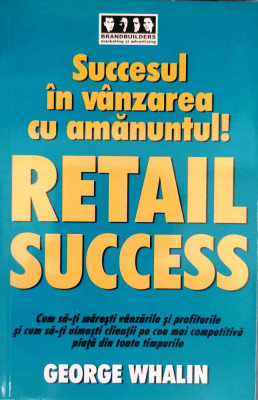 SUCCESUL &amp;Icirc;N VĂNZAREA CU AMĂNUNTUL! RETAIL SUCCES - GEORGE WHALIN foto