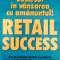SUCCESUL &Icirc;N VĂNZAREA CU AMĂNUNTUL! RETAIL SUCCES - GEORGE WHALIN