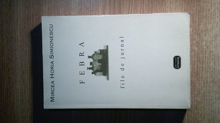 Mircea Horia Simionescu - Febra - file de jurnal 1963-1971 (Ed. Vitruviu, 1998)
