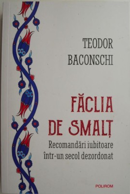 Faclia de smalt. Recomandari iubitoare intr-un secol dezordonat &amp;ndash; Teodor Baconschi (cu autograf) foto