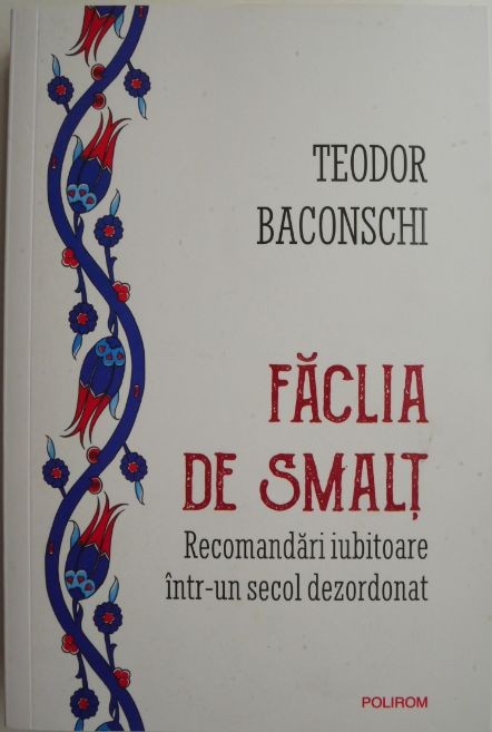 Faclia de smalt. Recomandari iubitoare intr-un secol dezordonat &ndash; Teodor Baconschi (cu autograf)