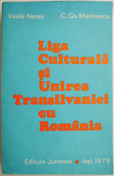 Liga Culturala si unirea Transilvaniei cu Romania &ndash; Vasile Netea, C. Gh. Marinescu