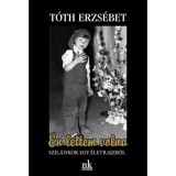 &Eacute;n lettem volna - Szil&aacute;nkok egy &eacute;letrajzb&oacute;l - T&oacute;th Erzs&eacute;bet