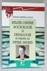 RELATIA DINTRE SOCIOLOGIE SI PEDAGOGIE IN VIZIUNEA LUI PETRE ANDREI de SIMONA - GABRIELA CIUCA , 2011 , DEDICATIE *