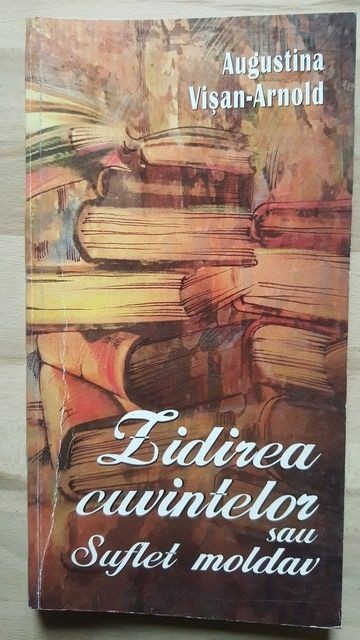 Zidirea cuvintelor sau Suflet moldav- Augustina Visan-Arnold