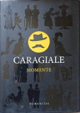 Momente - Ion Luca Caragiale - Editura Humanitas, 2013, Coperta Cartonata, 689 Pagini - Roman Beletristica