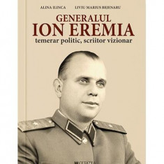 Generalul Ion Eremia - Paperback brosat - Liviu Marius Bejenaru, Alina Ilinca - Cetatea de Scaun