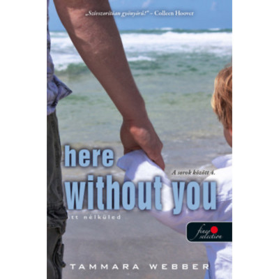 Here Without You - Itt n&amp;eacute;lk&amp;uuml;led - A sorok k&amp;ouml;z&amp;ouml;tt 4. - Tammara Webber foto