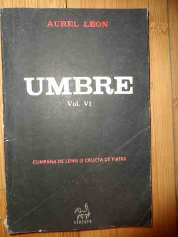 Umbre Vol.vi Cumpana De Lemn Si Crucea De Piatra - Aurel Leon ,535028