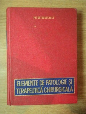 ELEMENTE DE PATOLOGIE SI TERAPEUTICA CHIRURGICALA de PETRU RADULESCU , 1980 foto