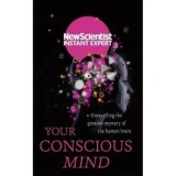 Your Conscious Mind: Unravelling the greatest mystery of the human brain (by New Scientist Instant Expert)