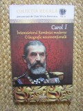 CAROL I - INTEMEIETORUL ROMANIEI MODERNE - O BIOGRAFIE NECONVENTIONALA