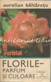 Florile - Parfum si Culoare, Aurelian Baltaretu, Albatros 1980, Agricultura, Botanica, 277 pagini
