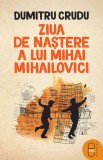 Ziua de naștere a lui Mihai Mihailovici (ebook) - Dumitru Crudu - Editura LibHumanitas