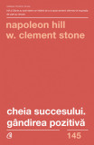 Cheia succesului. Gandirea pozitiva | W. Clement Stone, Napoleon Hill, Curtea Veche, Curtea Veche Publishing