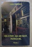 Asa a fost. Asa am facut. Injurati-ma., vol. 1 Vasile Parizescu