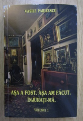 Asa a fost. Asa am facut. Injurati-ma., vol. 1 Vasile Parizescu foto