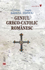 Geniul greco-catolic romanesc. Editia a V-a - Cristian Badilita, Laura Stanciu foto