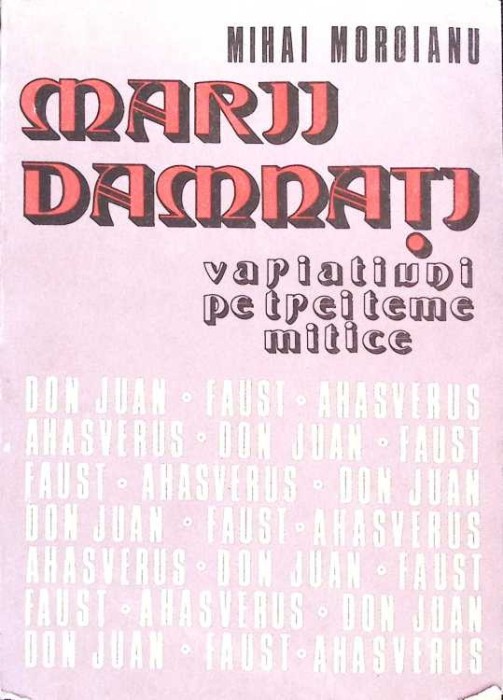MARII DAMNATI. VARIATIUNI PE TREI TEME MITICE: DON JUAN, FAUST, AHASVERUS-MIHAI MOROIANU-260024