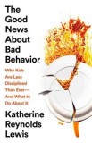 The Good News about Bad Behavior: Why Kids Are Less Disciplined Than Ever and What to Do about It