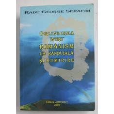 OGLINDIREA INTRU ROMANISM CA RANDUIALA SI DUMIRIRE de RADU GEORGE SERAFIM , 2009 , DEDICATIE *