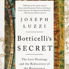 Botticelli's Secret: The Lost Drawings and the Rediscovery of the Renaissance