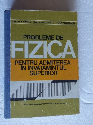 PROBLEME DE FIZICA PENTRU ADMITEREA &amp;Icirc;N &amp;Icirc;NVĂȚĂM&amp;Acirc;NTUL SUPERIOR - TRAIAN I. CREȚU foto