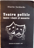 TEATRU POLITIC INTRE VIATA SI MOARTE de FLORIN IORDACHE, 2007, DEDICATIE*