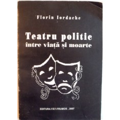 TEATRU POLITIC INTRE VIATA SI MOARTE de FLORIN IORDACHE, 2007, DEDICATIE*