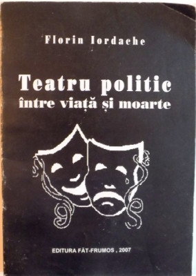 TEATRU POLITIC INTRE VIATA SI MOARTE de FLORIN IORDACHE, 2007, DEDICATIE* foto