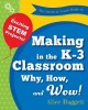 The Invent to Learn Guide to Making in the K-3 Classroom: Why, How, and Wow!