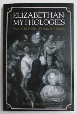 ELIZABETHAN MYTHOLOGIES , STUDIES IN POETRY , DRAMA AND MUSIC by ROBIN HEADLAM WELLS , 1994 foto