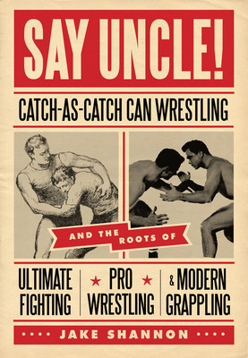 Say Uncle!: Catch-As-Catch-Can Wrestling and the Roots of Ultimate Fighting, Pro Wrestling &amp;amp; Modern Grappling foto