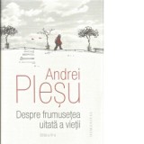 Despre frumusetea uitata a vietii. Editia a IV-a - Andrei Plesu