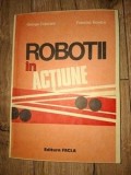Robotii in actiune - George Cojocaru, Francisc Kovacs - Carte Tehnica, Editura Facla, 1986, 201 pagini, 24x17 cm
