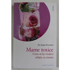 MAME TOXICE , CUM SA ITI VINDECI RELATIA CU MAMA de SUSAN FORWARD , 2022