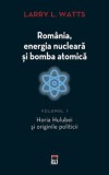 Cumpara ieftin Romania, energia nucleara si bomba atomica. Horia Hulubei si originile politicii. Volumul 1/Larry L. Watts, Rao