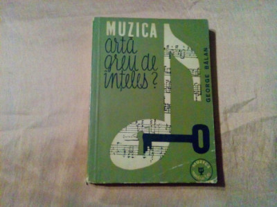 MUZICA ARTA GREU DE INTELES ? - George Balan - Editura Muzicala, 1963, 259 p. foto